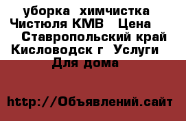 уборка, химчистка, Чистюля КМВ › Цена ­ 35 - Ставропольский край, Кисловодск г. Услуги » Для дома   